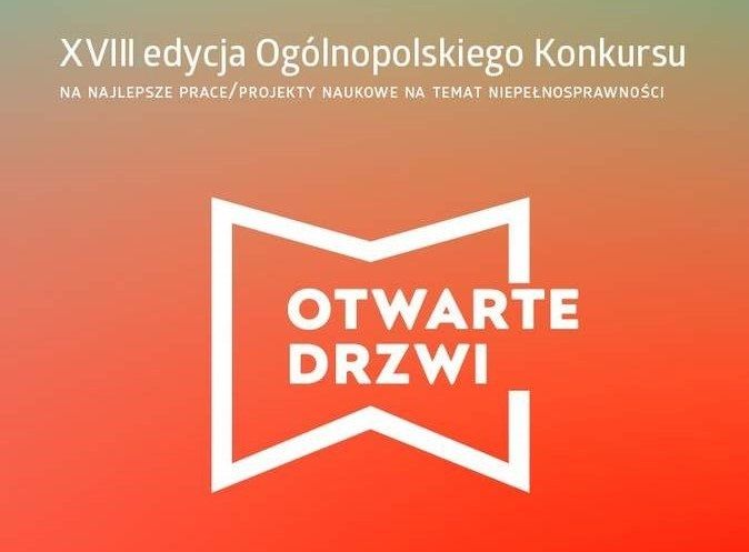 Pokaż zdjęcie: Na górze grafiki, z dominującym kolorem pomarańczowym, uwzględniony został następujący tekst: „XVIII edycja Ogólnopolskiego Konkursu na najlepsze prace/projekty naukowe na temat niepełnosprawności”. Na środku widnieją natomiast białe drzwi, które są otwarte i jednocześnie przypominają otwartą książkę, wewnątrz której umieszczony został napis: „Otwarte Drzwi”.
