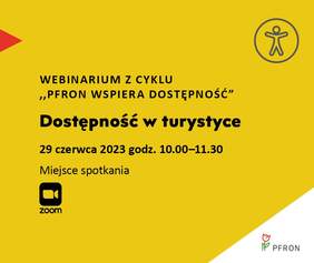 Pokaż zdjęcie: Na żółtym tle uwzględnione są najistotniejsze informacje o webinarium pod nazwą „Dostępność w turystyce”, które zamieszczone zostały w treści niniejszej publikacji. W prawym, górnym rogu widoczny jest rysunek przedstawiający człowieka w okręgu, którego na przeciwko wskazuje czerwony trójkąt. W lewym, dolnym rogu umieszczony jest znak symbolizujący kamerę wraz ze sformułowaniem: „Zoom”. W prawym, dolnym narożniku, na białym trójkącie możemy dostrzec logo PFRON.
