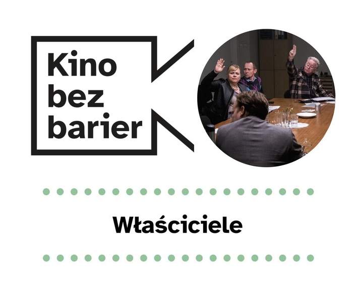 Pokaż zdjęcie: Na grafice widnie logo „Kina bez barier” na białym tle, jak również kadr z filmu „Właściciele” przedstawiający w okręgu kobietę oraz trzech mężczyzn, którzy siedzą wokół stołu. Na stole widoczne są talerze, szklanki oraz różne dokumenty. Kobieta wraz z jednym mężczyzną mają podniesione prawe dłonie. Poniżej widoczny jest ponadto duży czarny tytuł „Właściciele” pomiędzy dwoma rzędami zielonych kropek.