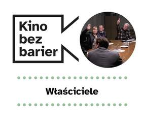 Pokaż zdjęcie: Na grafice widnie logo „Kina bez barier” na białym tle, jak również kadr z filmu „Właściciele” przedstawiający w okręgu kobietę oraz trzech mężczyzn, którzy siedzą wokół stołu. Na stole widoczne są talerze, szklanki oraz różne dokumenty. Kobieta wraz z jednym mężczyzną mają podniesione prawe dłonie. Poniżej widoczny jest ponadto duży czarny tytuł „Właściciele” pomiędzy dwoma rzędami zielonych kropek.