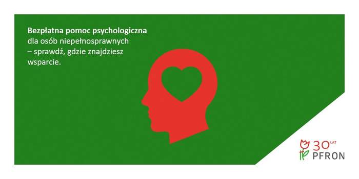 Pokaż zdjęcie: Na zielonym tle widnieje wizerunek głowy człowieka w kolorze czerwonym z zielonym sercem pośrodku głowy. W lewym, górnym rogu umieszczone zostało następujące sformułowanie: „Bezpłatna pomoc psychologiczna dla osób niepełnosprawnych – sprawdź, gdzie znajdziesz wsparcie”. W prawym, dolnym rogu widoczny jest natomiast logotyp informujący o 30 latach działalności PFRON.