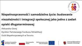 Slajd z prezentacji Dyrektor Kujawsko-Pomorskiego Oddziału PFRON pn."Niepełnosprawność i samodzielne życie: budowanie niezależności i integracji społecznej jako jedno z zadań opieki długoterminowej"