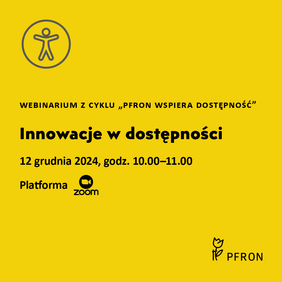 Pokaż zdjęcie: Plakat z informacjami dotyczącymi Webinarium z cyklu ,,PFRON wspiera dostępność’’ Innowacje w dostępności, które odbędzie się 12 grudnia 2024 roku od godziny 10 do godziny 11 na platformie zoom