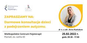 Pokaż zdjęcie: Na górze widnieją logotypy: Wielkopolskiego Centrum Fizjoterapii oraz Spektrum Autyzmu. Poniżej zamieszczone zostało następujące sformułowanie: „Zapraszamy na darmowe konsultacje dzieci z podejrzeniem autyzmu” wraz z terminem oraz miejscem, gdzie odbędą się konsultacje. Po prawej stronie widoczne jest natomiast zdjęcie dr nauk o zdrowiu Anny Kostiukow.