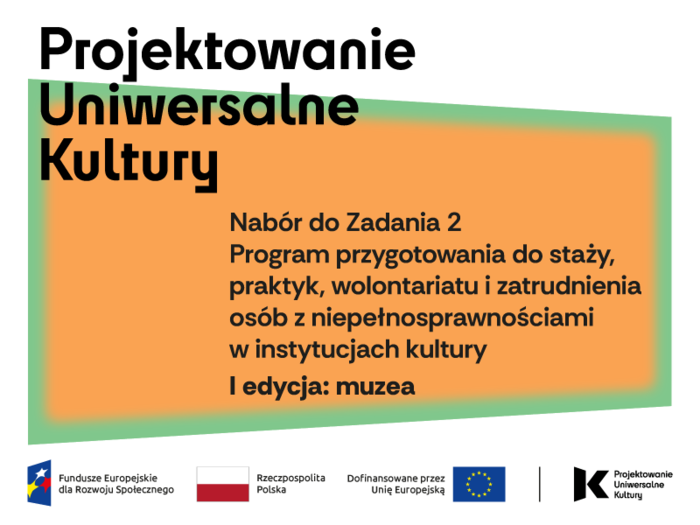 Pokaż zdjęcie: Na pomarańczowym tle z zielona ramką tekst: Projektowanie uniwersalne kultury, nabór do zadania 2, Program przygotowania do staży, praktyk, wolontariatu i zatrudnienia osób z niepełnosprawnościami w instytucjach kultury.