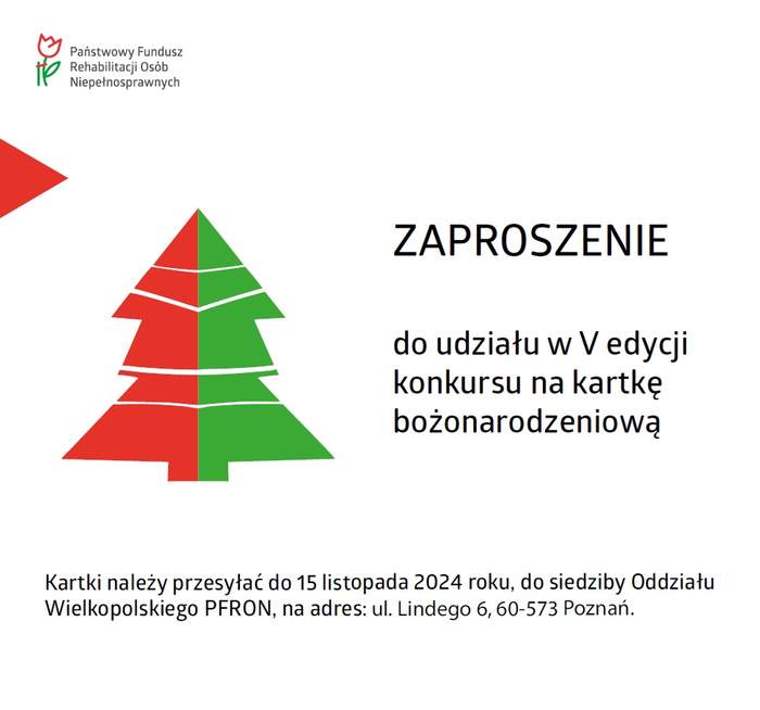 Pokaż zdjęcie: Logo PFRON w lewym, górnym rogu, poniżej czerwony trójkąt i czerwono-zielona choinka. Po prawej stronie następujący tekst: „zaproszenie do udziału w V edycji konkursu na kartkę bożonarodzeniową”. Na dole: termin i miejsce składania prac konkursowych.