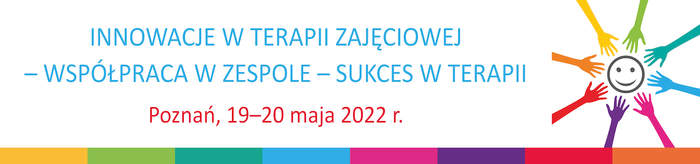 Pokaż zdjęcie: Po lewej stronie widoczny jest tytuł konferencji, czyli: „Innowacje w Terapii Zajęciowej. Współpraca w zespole – sukces w terapii” oraz następujące sformułowanie: „Poznań, 19-20 maja 2022 r.” Po prawej stronie umieszczony został symbol uśmiechniętej twarzy otoczonej ośmioma różnokolorowymi dłońmi. Na dole został natomiast umieszczony pasek składający się z ośmiu różnokolorowych połączonych ze sobą prostokątów.