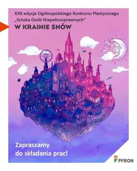 Pokaż zdjęcie: Zdjęcie jest infografiką informującą o konkursie. Na środku umieszczona jest ilustracja zamku królewskiego w kolorach fioletowo-różowych. Na samej górze znajduje się tekst: XXII edycja Ogólnopolskiego Konkursu Plastycznego Sztuka Osób Niepełnosprawnych "W krainie snów". W prawym dolnym rogu figuruje logo PFRON. 