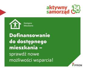 Zdjęcie jest inforgrafiką programu. Na zielonym tle napisany jest tekst: Dofinansowanie do dostępnego mieszkania - sprawdź nowe możliwości wsparcia. Ponadto znajduje się logo programu "Aktywny samorząd" i logo PFRON. Jest także mała ikona domu. 