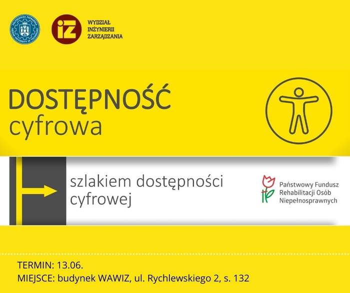 Pokaż zdjęcie: Na żółtym tle, na górze plakatu widoczne są logotypy: Politechniki Poznańskiej oraz Wydziału Inżynierii Zarządzania. Poniżej zamieszczone zostało sformułowanie: „Dostępność cyfrowa” oraz piktogram prezentujący kontury człowieka w okręgu. Nieco niżej, na szarym tle widoczne jest, wskazywane przez żółtą strzałkę, sformułowanie: „szlakiem dostępności cyfrowej” wraz z logotypem PFRON. Na dole plakatu umieszczone zostały informacje o terminie i miejscu szkolenia, które to informacje można znaleźć w treści niniejszej publikacji.