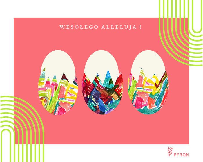 Pokaż zdjęcie: Kartka Wielkanocna z tekstem Wesołego Alleluja”. Poniżej życzeń widoczne 3 barwne, do połowy obrane pisanki. Umieszczone są na jasnopomarańczowym tle. W prawym, dolnym rogu logo PFON. Po obu stronach kartki geometryczne, jasnozielone wzory oraz biała, okalająca kartkę ramka.