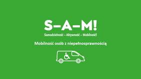 Pokaż zdjęcie: Na zielonym tle widnieją następujące sformułowania: „S-A-M!”; „Samodzielność – Aktywność – Mobilność!” oraz „Mobilność osób z niepełnosprawnością”. Poniżej widoczna jest grafika prezentująca samochód, wewnątrz którego znajduje się osoba poruszająca się tylko i wyłącznie na wózku inwalidzkim.