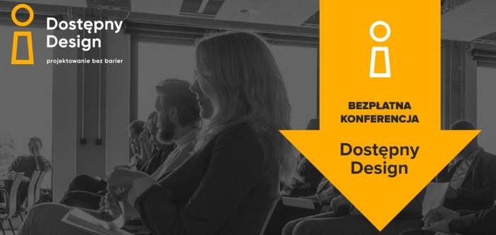 Pokaż zdjęcie: Po lewej stronie, u góry widnieje duża litera „I” w kolorze pomarańczowym oraz sformułowania: „Dostępny Design” i „projektowanie bez barier”. Po prawej stronie, na dużej, skierowanej ku dołowi strzałce w kolorze pomarańczowym, umieszczona została nieco mniejsza litera „I” w kolorze białym oraz następujące sformułowania: „Bezpłatna konferencja” i „Dostępny Design”. W tle widoczne są osoby siedzące w sali konferencyjnej.