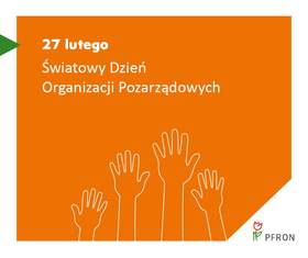 Zdjęcie jest infografiką. Na pomarańczowym tle napisany jest tekst: 27 lutego Światowy Dzień Organizacji Pozarządowych. Poniżej jest rysunek wyciągniętych dłoni. W prawym dolnym rogu znajduje sie logo PFRON. 