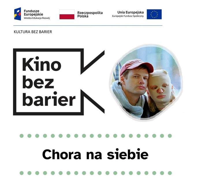 Pokaż zdjęcie: Na górze widnieją logotypy: Funduszy Europejskich – Programu Wiedza Edukacja Rozwój, Rzeczpospolitej Polskiej oraz Unii Europejskiej – Europejskiego Funduszu Społecznego. Nieco niżej, pod niebieską kreską, oddzielającą niniejsze logotypy, widnieje sformułowanie: „Kultura bez barier”. Jeszcze niżej możemy dostrzec logo „Kina bez barier” na białym tle, jak również kadr z filmu „Chora na siebie”, który przedstawia młodego mężczyznę w czapce z daszkiem, o którego policzek opiera głowę kobieta w białej kominiarce. Poniżej widoczny jest ponadto duży czarny tytuł „Chora na siebie” pomiędzy dwoma rzędami zielonych kropek.
