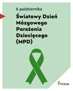 Zdjęcie jest infografiką. Napisany jest tekst: 6 października – Światowy Dzień Mózgowego Porażenia Dziecięcego (MPD). Poniżej jest symbol zielonej wstążki. W prawym dolnym rogu umieszczone jest logo PFRON. 