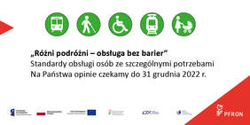 Pokaż zdjęcie: Z lewej strony widoczny jest czerwony trójkąt. Wskazuje on pięć piktogramów w kształcie zielonych kół. Zaprezentowane zostały na nich odpowiednio następujące symbole w kolorze białym, czyli: pociąg, osoba poruszająca się o kuli, osoba na wózku inwalidzkim, tramwaj oraz matka prowadząca wózek z dzieckiem. Poniżej widoczne jest następujące sformułowanie: „Różni podróżni – obsługa bez barier, jak również można dostrzec pozostałe informacje na temat prowadzonych konsultacji, które to zostały zawarte w treści niniejszej publikacji. Na samym dole umieszczone zostały logotypy: Funduszy Europejskich – Programu Wiedza Edukacja Rozwój, Rzeczpospolitej Polskiej, Unii Europejskiej – Europejskiego Funduszu Społecznego, Państwowego Funduszu Rehabilitacji Osób Niepełnosprawnych, Urzędu Transportu Kolejowego oraz Instytutu Transportu Samochodowego. Dodatkowo w prawym, dolnym rogu, na czerwonym trójkącie zostało uwzględnione ponownie logo PFRON w kolorze białym.