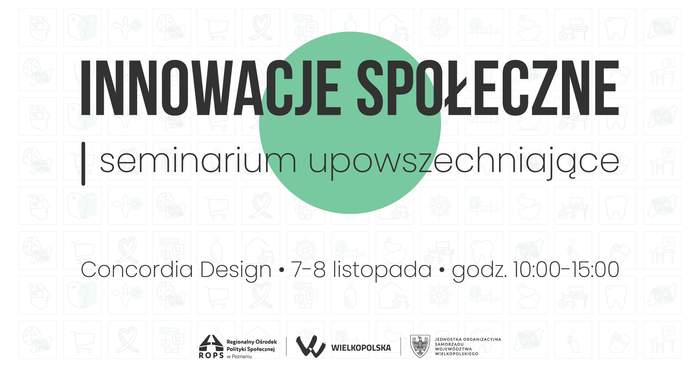 Pokaż zdjęcie: Po środku widoczna jest zielona kula. W tle możemy dostrzec białe kwadraty z różnymi symbolami kojarzonymi z niepełnosprawnością. Od góry umieszczone zostały następujące sformułowania: „Innowacje społeczne”; „seminarium upowszechniające” oraz „Concordia Design, 7-8 listopada”, godz. 10:00-15:00”. Na dole uwzględnione zostały logotypy: Regionalnego Ośrodka Polityki Społecznej w Poznaniu oraz Jednostki Organizacyjnej Samorządu Województwa Wielkopolskiego.