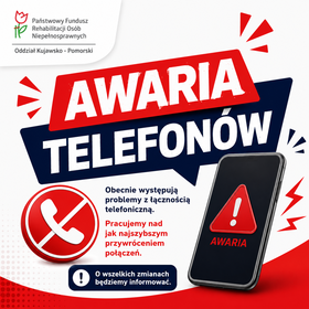 Grafika informacyjna Kujawsko-Pomorskiego Oddziału PFRON z dużym, widocznym napisem „AWARIA TELEFONÓW”. Na białym tle umieszczono smartfon z czerwonym trójkątem ostrzegawczym oraz przekreśloną ikonę słuchawki telefonicznej.  Tekst na grafice informuje: „Obecnie występują problemy z łącznością telefoniczną. Pracujemy nad jak najszybszym przywróceniem połączeń. O wszelkich zmianach będziemy informować.” W lewym górnym rogu znajduje się logo Państwowego Funduszu Rehabilitacji Osób Niepełnosprawnych.