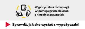 Baner informacyjny o wypożyczalni: po lewej stronie: symbole graficzne niepełnosprawności ruchowej, słuchowej i wzrokowej - wózka inwalidzkiego, aplikacji dźwiękowej na telefon i aparatu słuchowego. Po prawej napis: wypożyczalnia technologii wspomagających dla osób z niepełnosprawnością, pod spodem napis: sprawdź, jak skorzystać z wypożyczalni