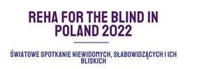 Pokaż zdjęcie: Na górze widnieje następujące sformułowanie: „Reha for the blind in Poland 2022”. Poniżej uwzględnione zostało natomiast poniższe sformułowanie: „Światowe spotkanie niewidomych, słabowidzących i ich bliskich”.